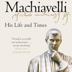 Machiavelli: His Life and Times